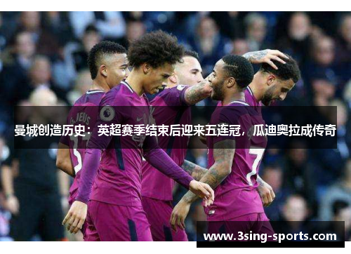 曼城创造历史：英超赛季结束后迎来五连冠，瓜迪奥拉成传奇