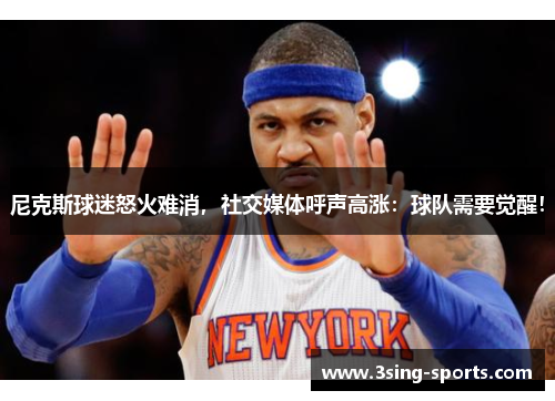 尼克斯球迷怒火难消，社交媒体呼声高涨：球队需要觉醒！