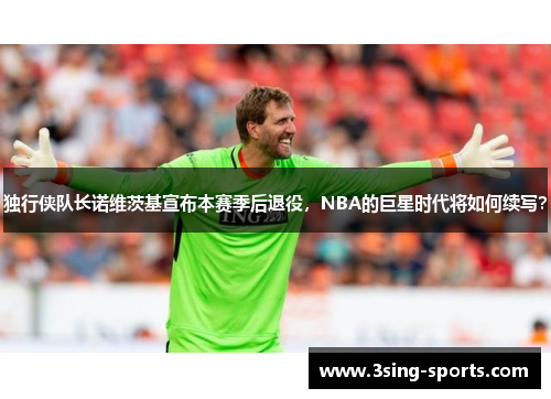 独行侠队长诺维茨基宣布本赛季后退役，NBA的巨星时代将如何续写？