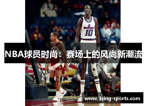 NBA球员时尚：赛场上的风尚新潮流