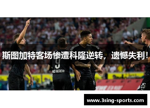 斯图加特客场惨遭科隆逆转，遗憾失利！