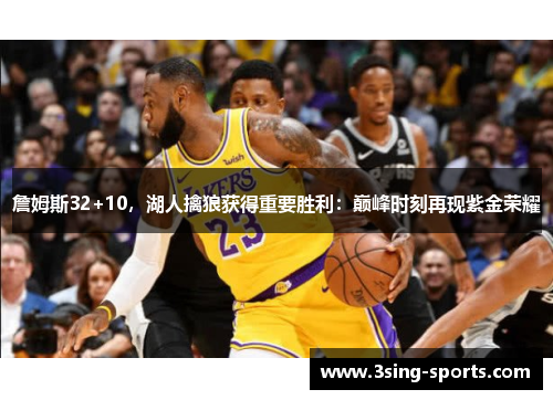 詹姆斯32+10，湖人擒狼获得重要胜利：巅峰时刻再现紫金荣耀