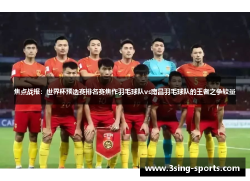 焦点战报：世界杯预选赛排名赛焦作羽毛球队vs南昌羽毛球队的王者之争较量