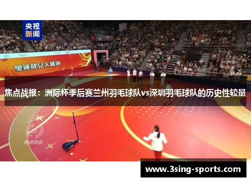 焦点战报：洲际杯季后赛兰州羽毛球队vs深圳羽毛球队的历史性较量