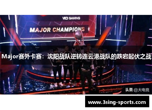 Major赛外卡赛：沈阳战队逆转连云港战队的跌宕起伏之战