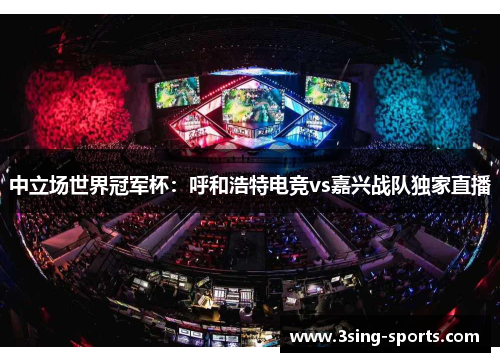 中立场世界冠军杯：呼和浩特电竞vs嘉兴战队独家直播