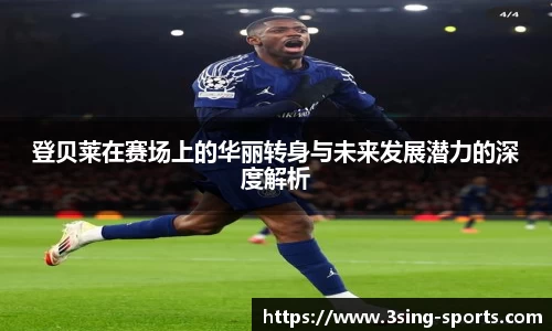 登贝莱在赛场上的华丽转身与未来发展潜力的深度解析